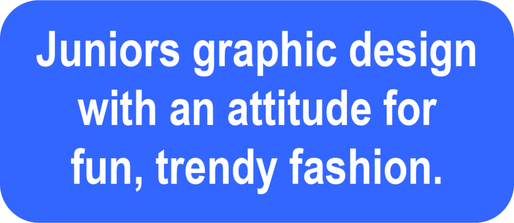 Juniors graphic design with an attitude for fun, flirty fashion